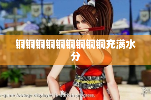 铜铜铜铜铜铜铜铜铜充满水分