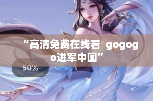 “高清免费在线看  gogogo进军中国”