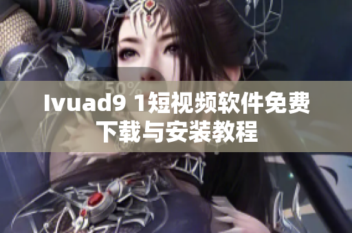 Ivuad9 1短视频软件免费下载与安装教程