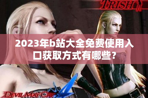 2023年b站大全免费使用入口获取方式有哪些？