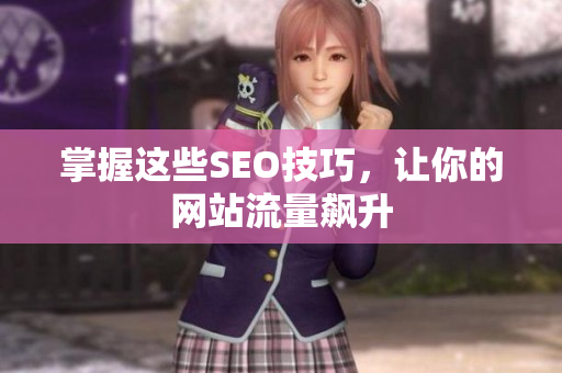掌握这些SEO技巧，让你的网站流量飙升