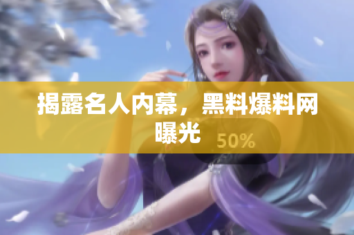 揭露名人内幕，黑料爆料网曝光