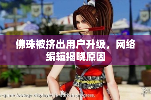 佛珠被挤出用户升级，网络编辑揭晓原因