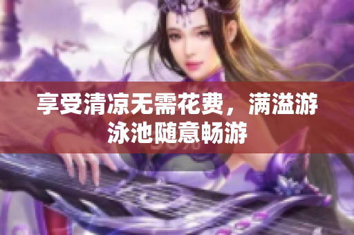 享受清凉无需花费，满溢游泳池随意畅游