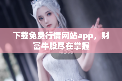下载免费行情网站app，财富牛股尽在掌握