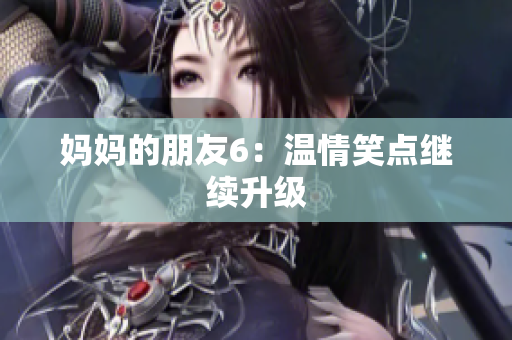 妈妈的朋友6：温情笑点继续升级