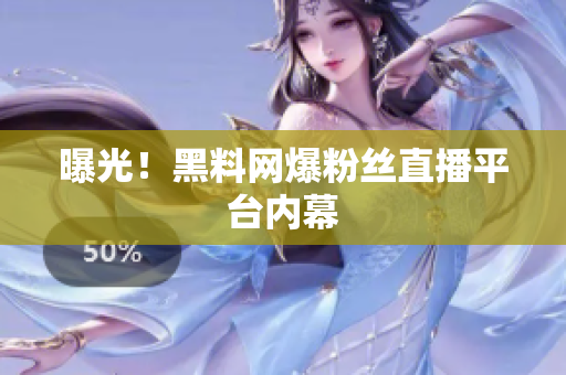 曝光！黑料网爆粉丝直播平台内幕
