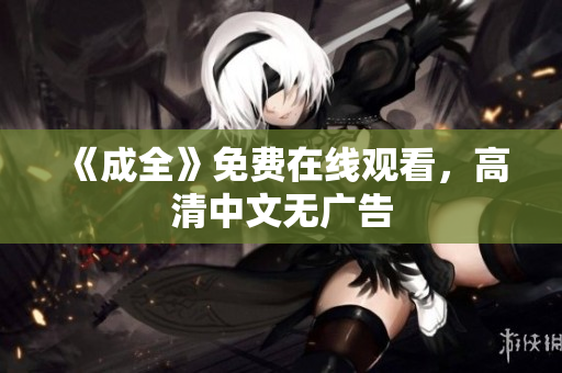 《成全》免费在线观看，高清中文无广告