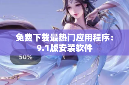 免费下载最热门应用程序：9.1版安装软件