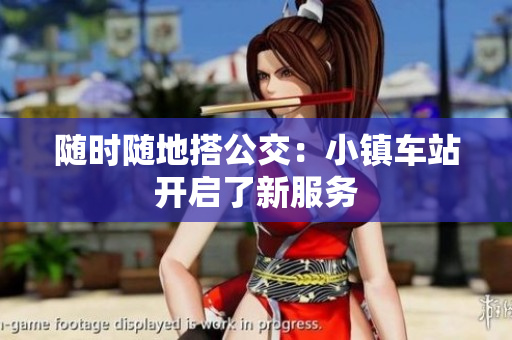 随时随地搭公交：小镇车站开启了新服务