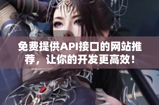 免费提供API接口的网站推荐，让你的开发更高效！