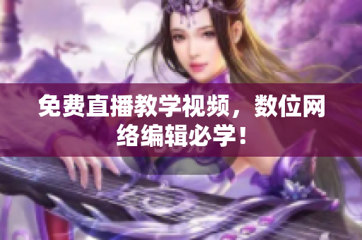免费直播教学视频，数位网络编辑必学！
