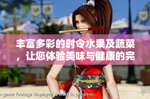 丰富多彩的时令水果及蔬菜，让您体验美味与健康的完美结合
