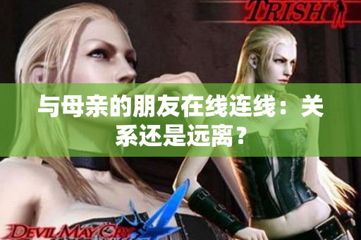与母亲的朋友在线连线：关系还是远离？
