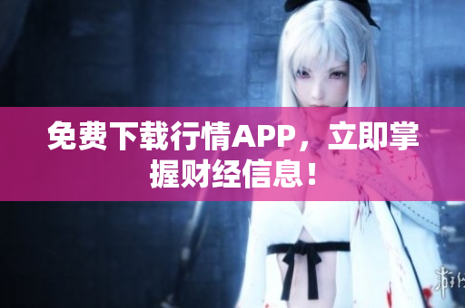 免费下载行情APP，立即掌握财经信息！