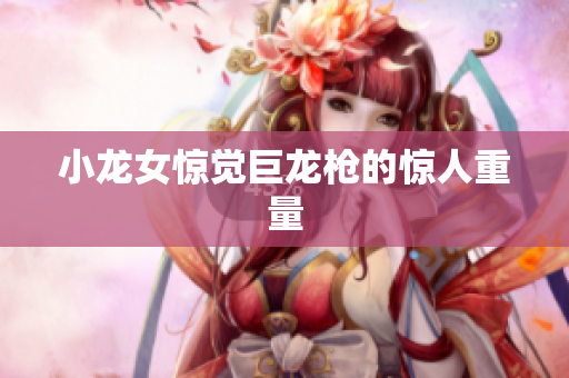 小龙女惊觉巨龙枪的惊人重量