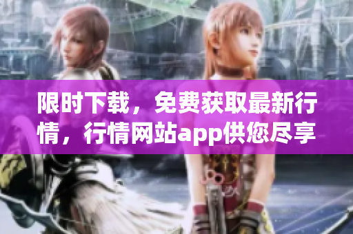 限时下载，免费获取最新行情，行情网站app供您尽享！