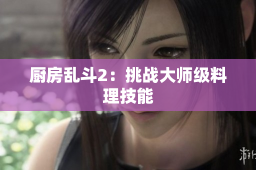 厨房乱斗2：挑战大师级料理技能