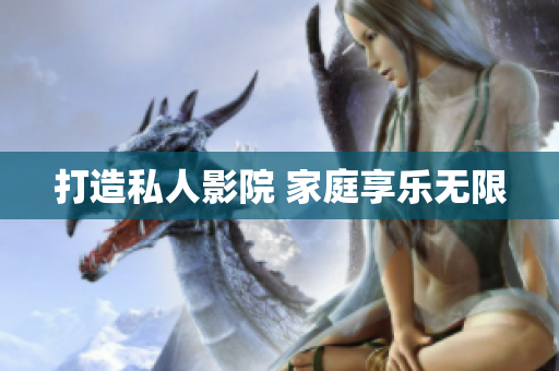 打造私人影院 家庭享乐无限