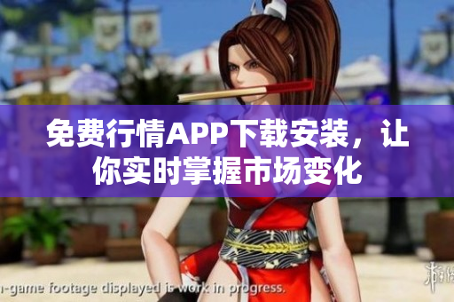 免费行情APP下载安装，让你实时掌握市场变化