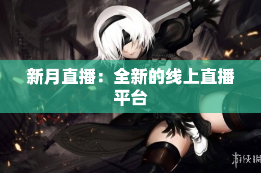 新月直播：全新的线上直播平台