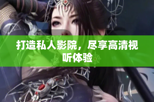 打造私人影院，尽享高清视听体验