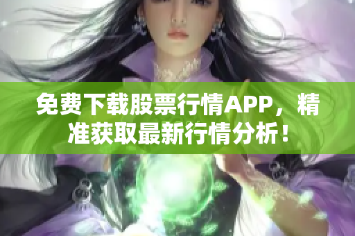 免费下载股票行情APP，精准获取最新行情分析！