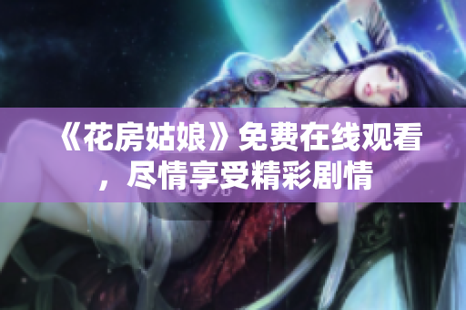 《花房姑娘》免费在线观看，尽情享受精彩剧情