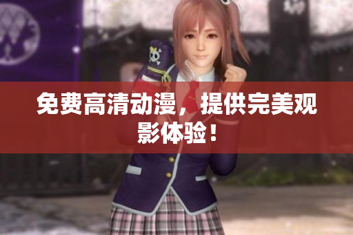 免费高清动漫，提供完美观影体验！