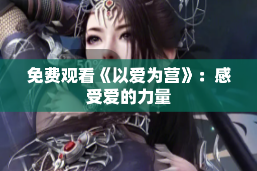 免费观看《以爱为营》：感受爱的力量