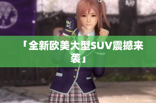 「全新欧美大型SUV震撼来袭」