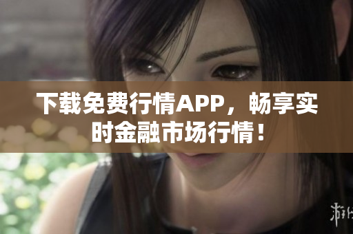下载免费行情APP，畅享实时金融市场行情！