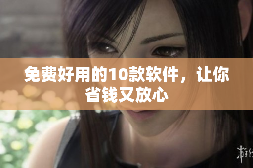 免费好用的10款软件，让你省钱又放心