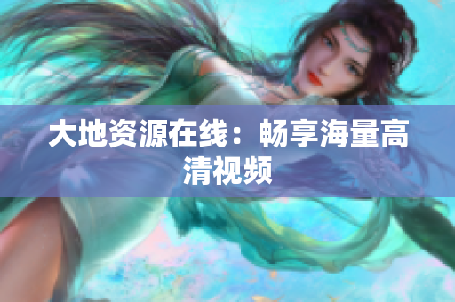 大地资源在线：畅享海量高清视频