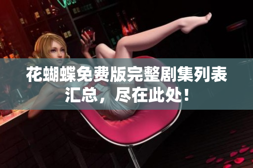 花蝴蝶免费版完整剧集列表汇总，尽在此处！