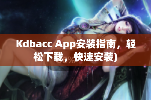 Kdbacc App安装指南，轻松下载，快速安装)