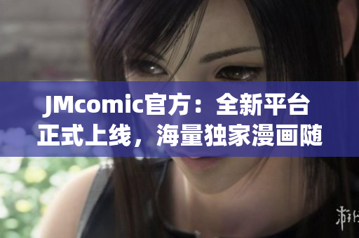 JMcomic官方：全新平台正式上线，海量独家漫画随心畅读
