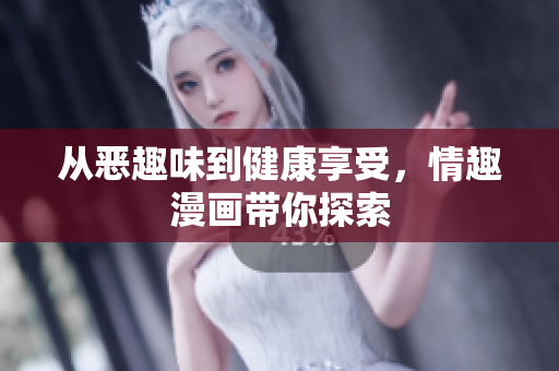 从恶趣味到健康享受，情趣漫画带你探索