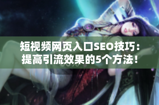 短视频网页入口SEO技巧：提高引流效果的5个方法！