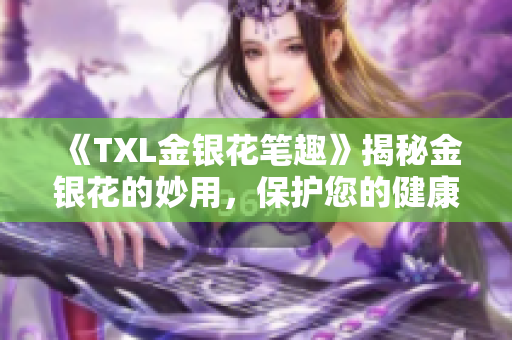 《TXL金银花笔趣》揭秘金银花的妙用，保护您的健康