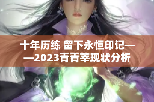 十年历练 留下永恒印记——2023青青莘现状分析