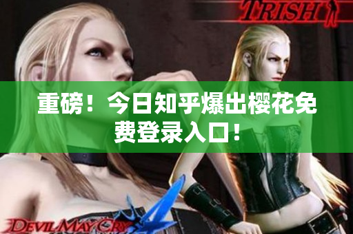 重磅！今日知乎爆出樱花免费登录入口！