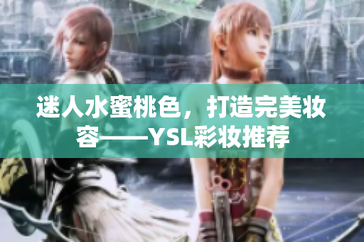 迷人水蜜桃色，打造完美妆容——YSL彩妆推荐
