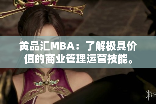 黄品汇MBA：了解极具价值的商业管理运营技能。