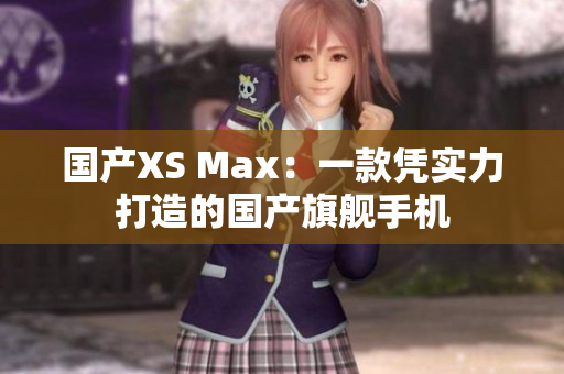 国产XS Max：一款凭实力打造的国产旗舰手机