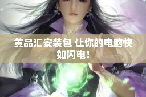 黄品汇安装包 让你的电脑快如闪电！