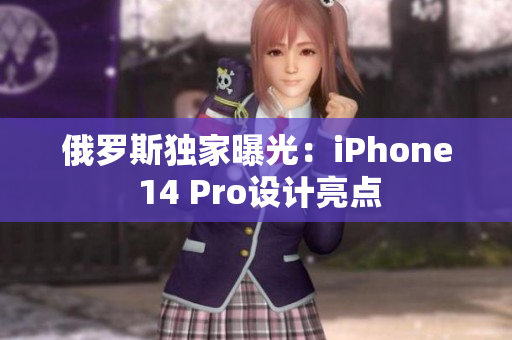 俄罗斯独家曝光：iPhone 14 Pro设计亮点
