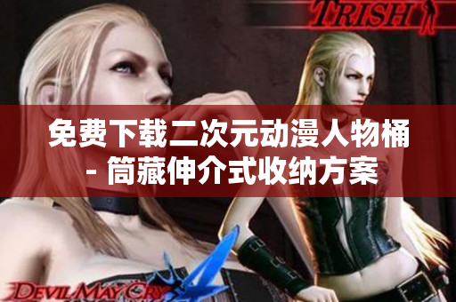 免费下载二次元动漫人物桶 - 筒藏伸介式收纳方案