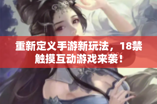 重新定义手游新玩法，18禁触摸互动游戏来袭！