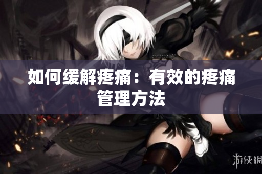 如何缓解疼痛：有效的疼痛管理方法
